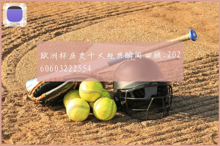 欧洲杯历史十大经典瞬间回顾_20260603222554