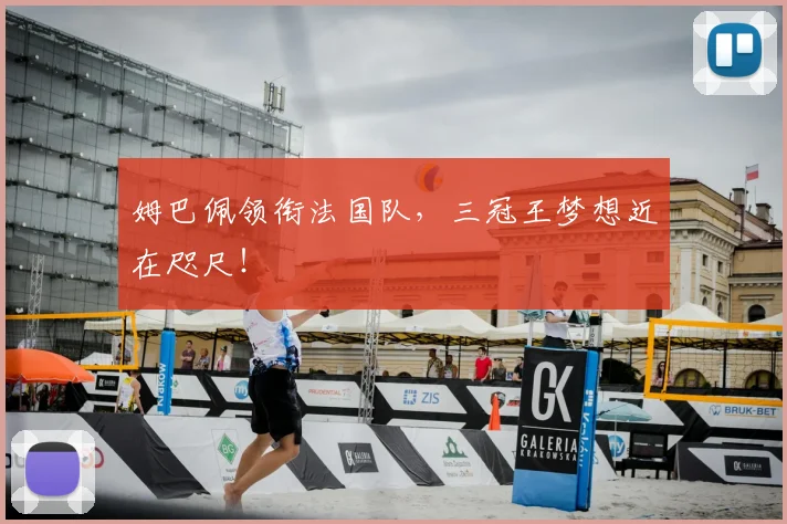 姆巴佩领衔法国队，三冠王梦想近在咫尺！
