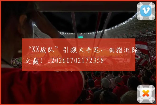 “XX战队”引援大手笔，剑指洲际之巅！_20260702172358
