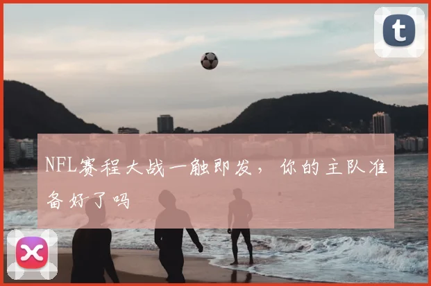 NFL赛程大战一触即发，你的主队准备好了吗