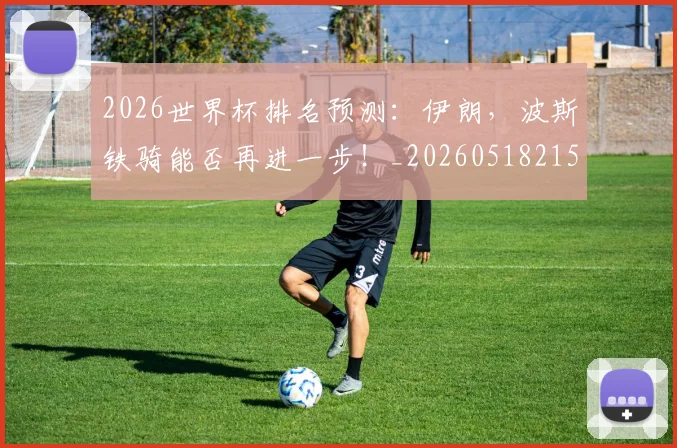 2026世界杯排名预测：伊朗，波斯铁骑能否再进一步！_20260518215326