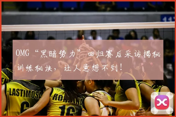 OMG“黑暗势力”回归赛后采访揭秘训练秘诀，让人意想不到！