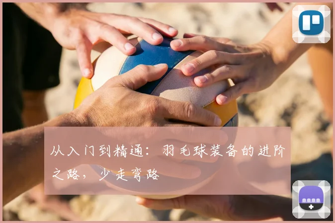 从入门到精通：羽毛球装备的进阶之路，少走弯路