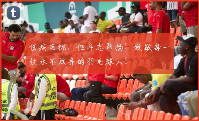 伤病困扰，但斗志昂扬！致敬每一位永不放弃的羽毛球人！