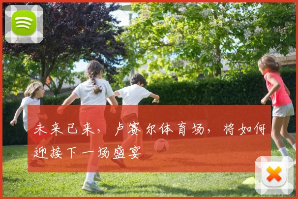 未来已来，卢赛尔体育场，将如何迎接下一场盛宴