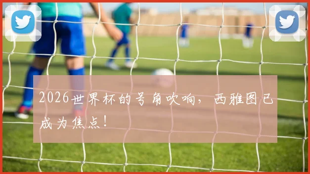 2026世界杯的号角吹响，西雅图已成为焦点！