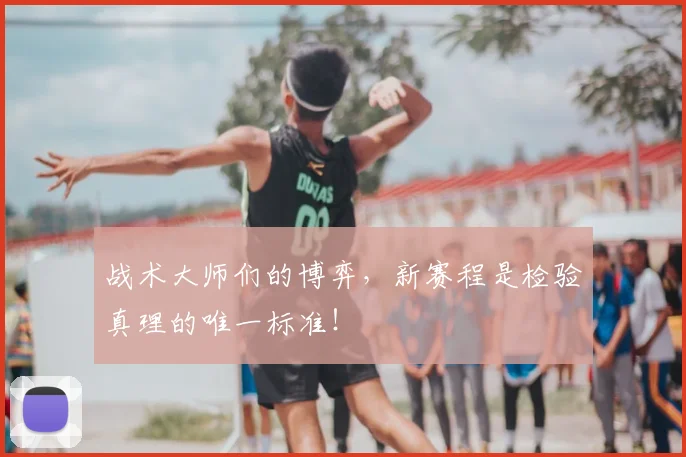 战术大师们的博弈，新赛程是检验真理的唯一标准！
