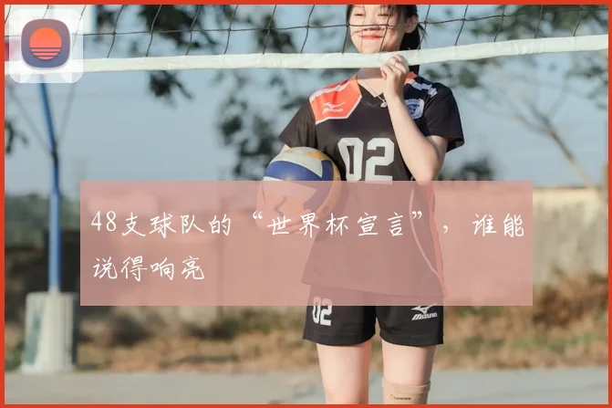 48支球队的“世界杯宣言”，谁能说得响亮