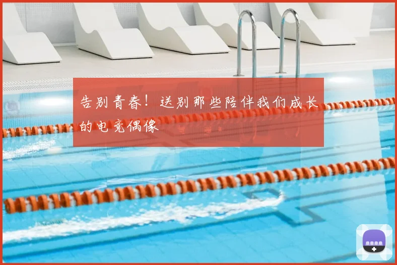 告别青春！送别那些陪伴我们成长的电竞偶像