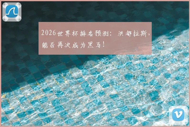 2026世界杯排名预测：洪都拉斯，能否再次成为黑马！
