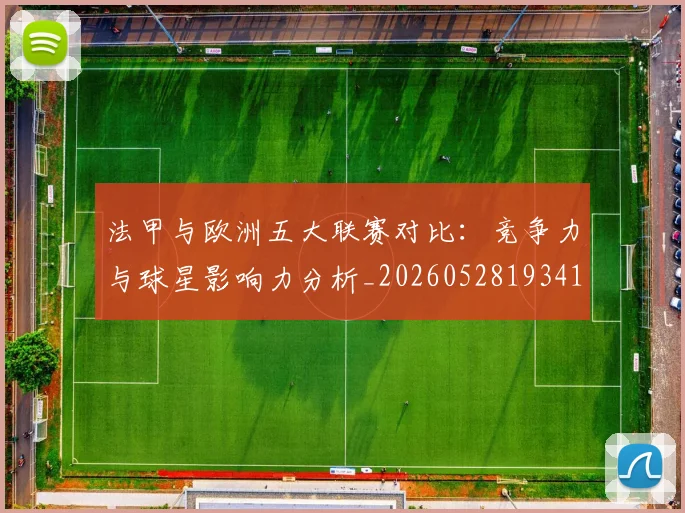 法甲与欧洲五大联赛对比：竞争力与球星影响力分析_20260528193414