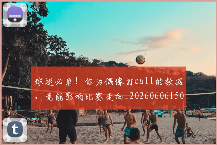 球迷必看！你为偶像打call的数据，竟能影响比赛走向_20260606150123