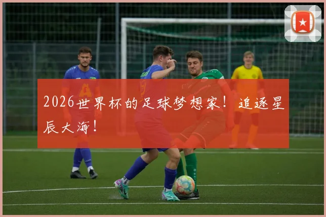 2026世界杯的足球梦想家！追逐星辰大海！