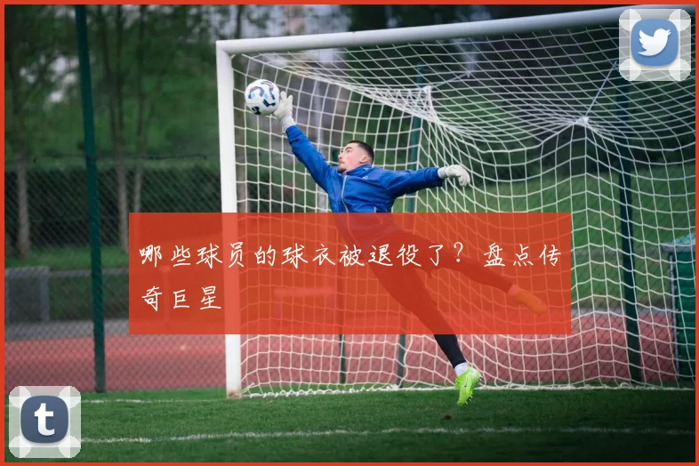 哪些球员的球衣被退役了？盘点传奇巨星