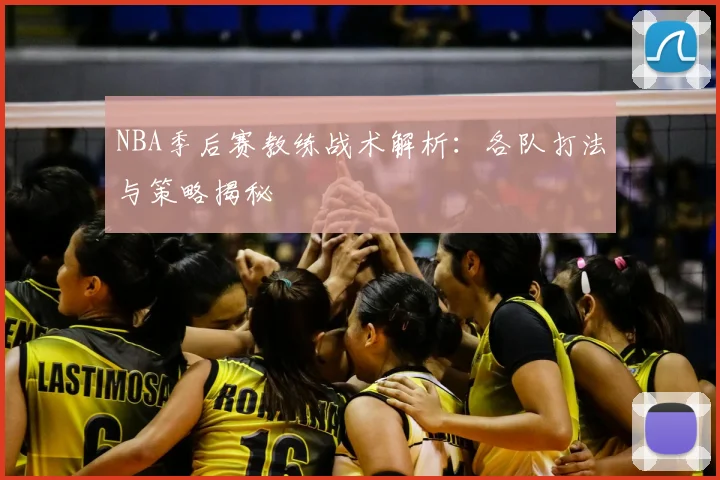 NBA季后赛教练战术解析：各队打法与策略揭秘