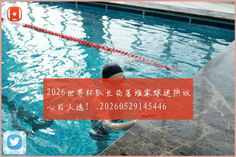 2026世界杯队长花落谁家球迷热议心目人选！_20260529145446