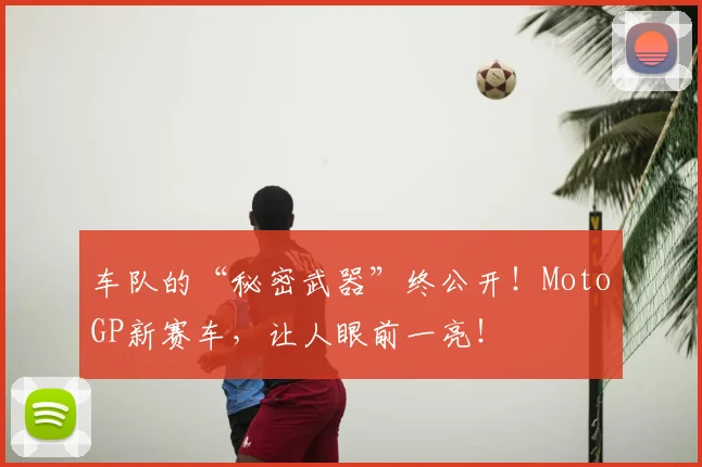 车队的“秘密武器”终公开！MotoGP新赛车，让人眼前一亮！