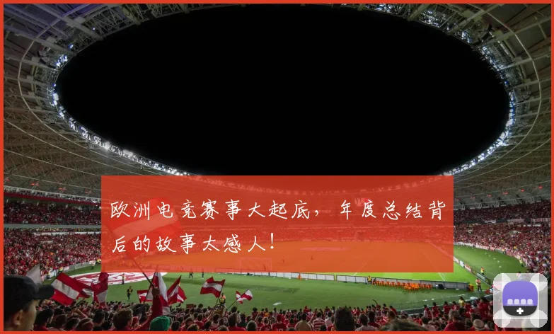 欧洲电竞赛事大起底,年度总结背后的故事太感人!