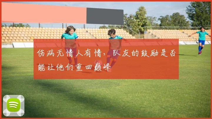 伤病无情人有情，队友的鼓励是否能让他们重回巅峰