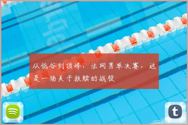 从低谷到顶峰，法网男单决赛，这是一场关于救赎的战役