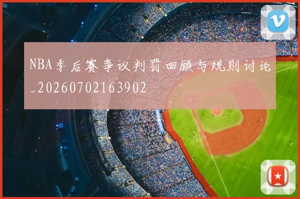 NBA季后赛争议判罚回顾与规则讨论_20260702163902
