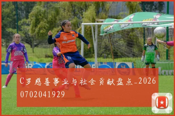 C罗慈善事业与社会贡献盘点_20260702041929