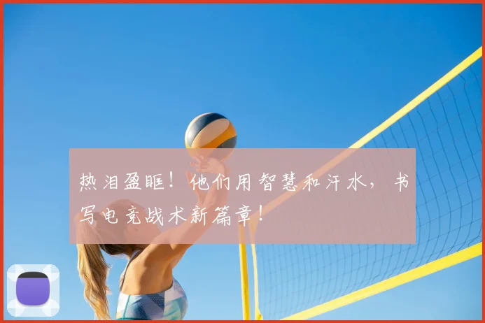 热泪盈眶！他们用智慧和汗水，书写电竞战术新篇章！