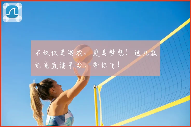 不仅仅是游戏，更是梦想！这几款电竞直播平台，带你飞！