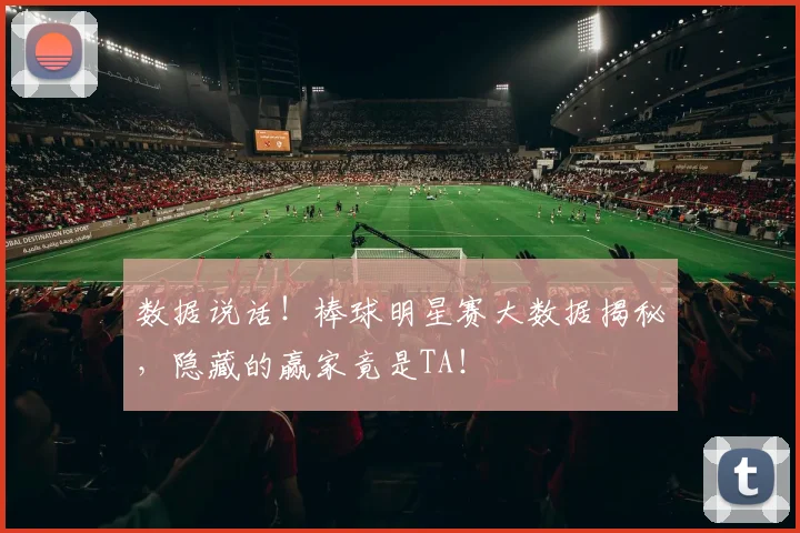 数据说话！棒球明星赛大数据揭秘，隐藏的赢家竟是TA！