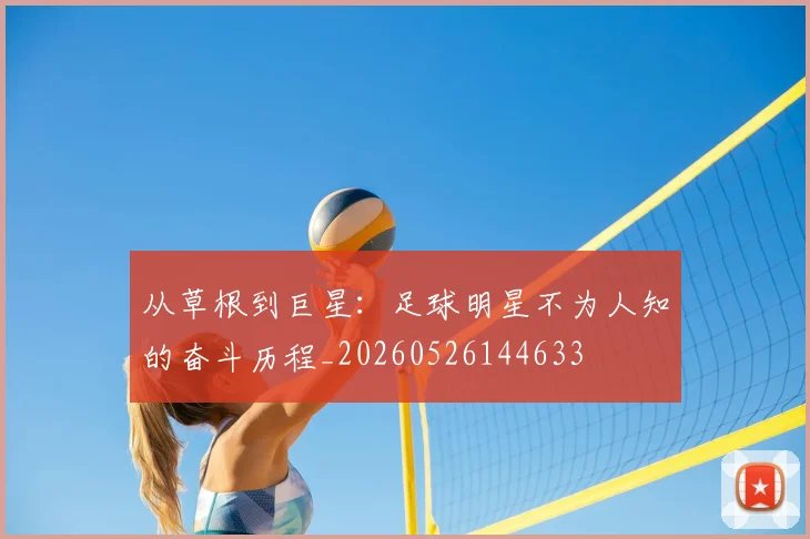 从草根到巨星：足球明星不为人知的奋斗历程_20260526144633