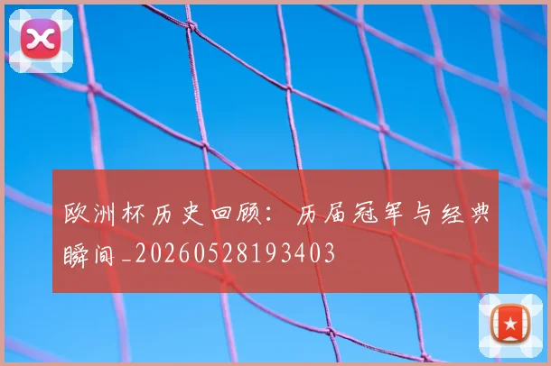 欧洲杯历史回顾：历届冠军与经典瞬间_20260528193403